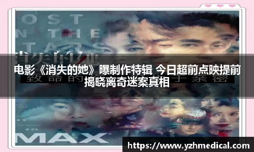 星空电竞：电影《消失的她》曝制作特辑 今日超前点映提前揭晓离奇迷案真相