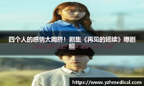 星空电竞：四个人的感情太拥挤！剧集《再见的延续》曝剧照